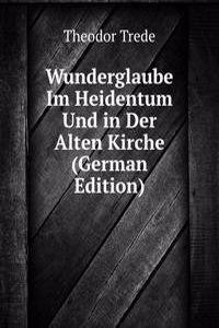 Wunderglaube Im Heidentum Und in Der Alten Kirche (German Edition)