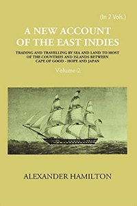 A New Account of The East-Indies Being The Observations And Remarks of Capt. Alexander Hamilton From The Year 1688-1723