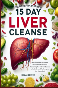 Dr Barbara Inspired 15 Day Liver Cleanse: Detox Your Liver in Just 15 Days! Discover O'Neill's Secrets of Transforming Your Body from Sickness to Health (Barbara O'Neill's Inspired Liver Cle
