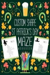 Custom Shape St Patricks Day Maze Workbook: Amazing Puzzle Activity Book for Kids Ages 4-8, 3-5 Celebrate Saint Patrick's Day With 40 Custom Shape Mazes and Solution and Enjoy Your Children's 
