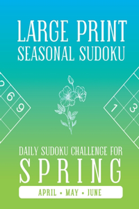 LARGE PRINT SEASONAL SUDOKU Daily Sudoku Challenge for Spring For April, May and June