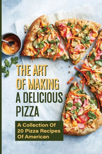 The Art Of Making A Delicious Pizza
