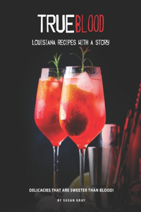 True Blood - Louisiana Recipes with A Story: Delicacies That Are Sweeter Than Blood!