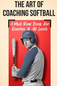 The Art Of Coaching Softball A Must Read Book For Coaches At All Levels