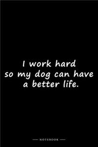 I work hard so my dog can have a better life.