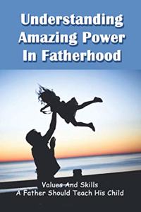 Understanding Amazing Power In Fatherhood