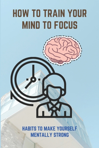 How To Train Your Mind To Focus
