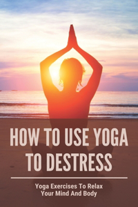 How To Use Yoga To Destress