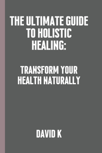 Ultimate Guide to Holistic Healing