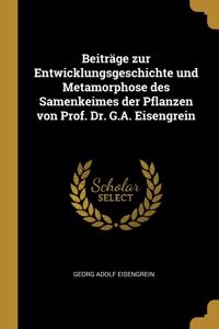 Beiträge zur Entwicklungsgeschichte und Metamorphose des Samenkeimes der Pflanzen von Prof. Dr. G.A. Eisengrein