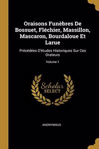 Oraisons Funèbres De Bossuet, Fléchier, Massillon, Mascaron, Bourdaloue Et Larue