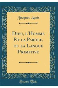 Dieu, l'Homme Et la Parole, ou la Langue Primitive (Classic Reprint)