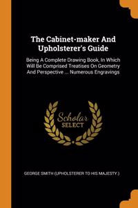 The Cabinet-maker And Upholsterer's Guide