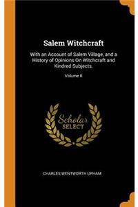 Salem Witchcraft: With an Account of Salem Village, and a History of Opinions on Witchcraft and Kindred Subjects.; Volume II