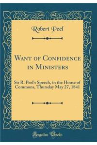 Want of Confidence in Ministers: Sir R. Peel's Speech, in the House of Commons, Thursday May 27, 1841 (Classic Reprint)