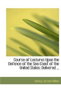 Course of Lectures Upon the Defence of the Sea-Coast of the United States
