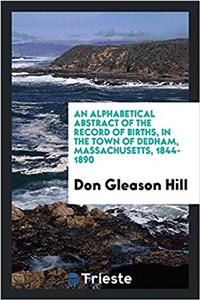 An Alphabetical Abstract of the Record of Births, in the Town of Dedham, Massachusetts, 1844-1890