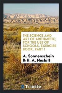 The Science and Art of Arithmetic; For the Use of Schools. Exercise Book. Part 1