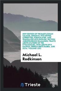 New Edition of the Babylonian Talmud, Original Text Edited, Corrected, Formulated, and Translated Into English. Section Jurisprudence (Damages), Tracts Aboth (Fathers of the Synagogue), with Aboth of R. Nathan, Dereck Eretz Rabba, and Zuta. Volume