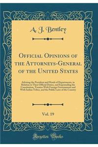 Official Opinions of the Attorneys-General of the United States, Vol. 19: Advising the President and Heads of Departments, in Relation to Their Official Duties, and Expounding the Constitution, Treaties with Foreign Governments and with Indian Trib