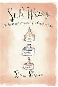 Still Writing: The Pleasures and Perils of a Creative Life