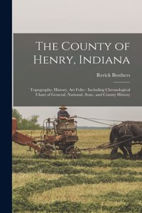 County of Henry, Indiana: Topography, History, Art Folio: Including Chronological Chart of General, National, State, and County History