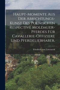 Haupt-Momente aus der Abrichtungs-Kunst des polnischen respective Moldauer-Pferdes für Cavallerie-Offiziere und Pferdeliebhaber.