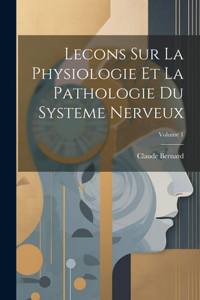 Lecons Sur La Physiologie Et La Pathologie Du Systeme Nerveux; Volume 1