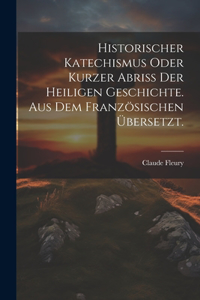 Historischer Katechismus oder kurzer Abriß der heiligen Geschichte. aus dem französischen übersetzt.