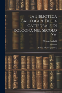 Biblioteca Capitolare Della Cattedrale Di Bologna Nel Secolo Xv.