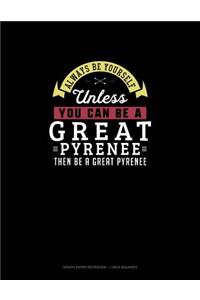 Always Be Yourself Unless You Can Be A Great Pyrenee Then Be A Great Pyrenee