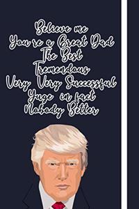 Believe me You're a Great Dad The Best Tremendous Very, Very Successful Yuge, in fact Nobody Better