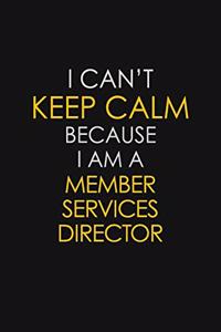 I Can't Keep Calm Because I Am A Member Services Director