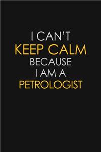 I Can't Keep Calm Because I Am A Petrologist