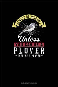 Always Be Yourself Unless You Can Be A Plover Then Be A Plover