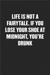 Life Is Not a Fairytale. If You Lose Your Shoe at Midnight, You're Drunk