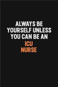 Always Be Yourself Unless You Can Be An ICU nurse