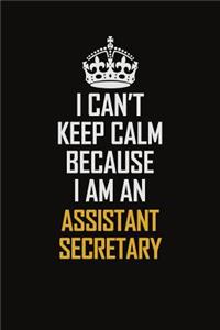 I Can't Keep Calm Because I Am An Assistant Secretary