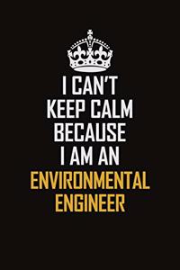 I Can't Keep Calm Because I Am An environmental engineer