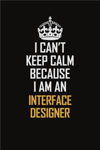 I Can't Keep Calm Because I Am An Interface Designer