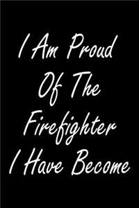 I Am Proud Of The Firefighter I Have Become