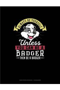 Always Be Yourself Unless You Can Be a Badger Then Be a Badger