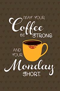 May Your Coffee Be Strong And Your Monday Short