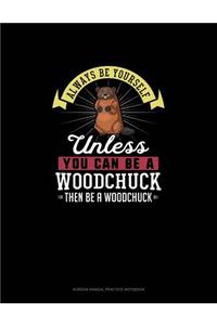 Always Be Yourself Unless You Can Be A Woodchuck Then Be A Woodchuck