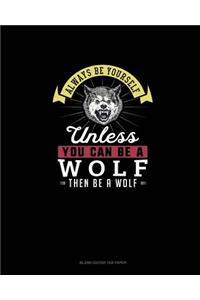 Always Be Yourself Unless You Can Be A Wolf Then Be A Wolf