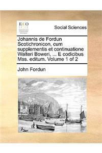 Johannis de Fordun Scotichronicon, Cum Supplementis Et Continuatione Walteri Boweri, ... E Codicibus Mss. Editum. Volume 1 of 2