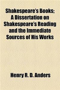 Shakespeare's Books; A Dissertation on Shakespeare's Reading and the Immediate Sources of His Works