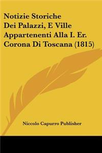 Notizie Storiche Dei Palazzi, E Ville Appartenenti Alla I. Er. Corona Di Toscana (1815)