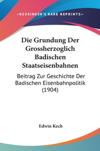 Die Grundung Der Grossherzoglich Badischen Staatseisenbahnen