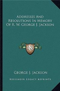 Addresses And Resolutions In Memory Of R. W. George J. Jackson